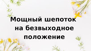 Мощный Шепоток на безвыходное положение.