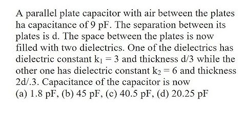 26 | A parallel plate capacitor with air between the plates ha capacitance of 9 pF. The separation