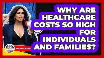 Why Are Healthcare Costs So High For Individuals And Families? - Learn About Libertarianism