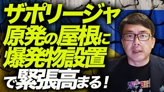 ザポリージャ原発の屋根に爆発物設置でにわかに緊張高まる！プーチン・ロシアはウクライナの経済を破壊するためなら何でもやる？！｜上念司チャンネル ニュースの虎側