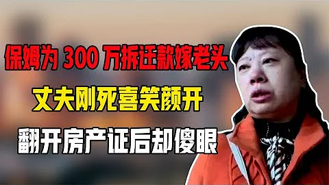 保姆为300万拆迁款嫁老头,丈夫刚死喜笑颜开,翻开房产证后却傻眼 - 天天要闻