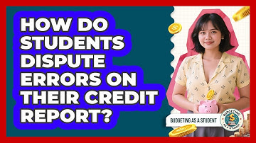 How Do Students Dispute Errors On Their Credit Report? - Budgeting as a Student