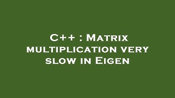 C++ : Matrix multiplication very slow in Eigen