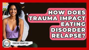 How Does Trauma Impact Eating Disorder Relapse? - Cognitive Therapy Hub