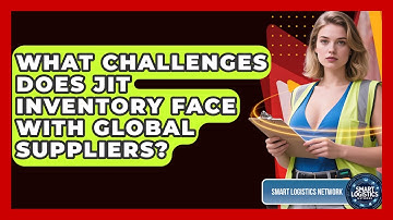 What Challenges Does JIT Inventory Face With Global Suppliers? - Smart Logistics Network