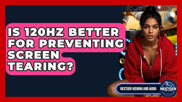 Is 120Hz Better For Preventing Screen Tearing? - NextGen Viewing and Audio