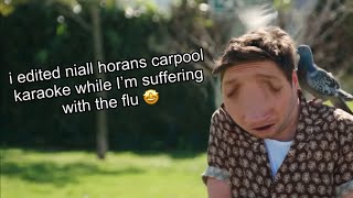 i edited niall horans carpool karaoke while I’m suffering with the flu