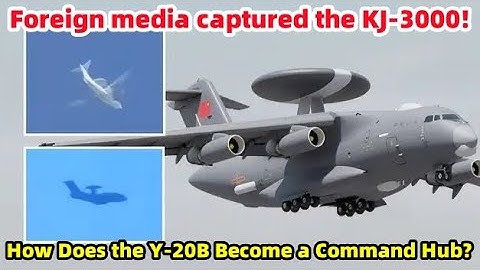 Foreign media captured the KJ-3000! How Does the Y-20B Become a Command Hub?