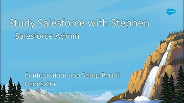 Config and Setup Part II Hands-On  Study Salesforce with Stephen- Salesforce Admin- February 2023