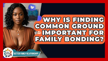 Why Is Finding Common Ground Important For Family Bonding? - Better Family Relationships