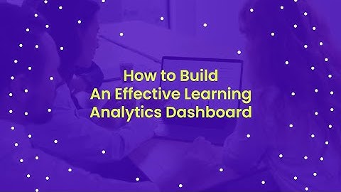 How to Build An Effective Learning Analytics Dashboard