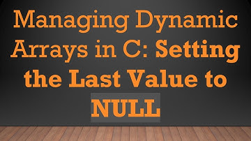 Managing Dynamic Arrays in C: Setting the Last Value to NULL
