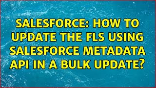 Details Salesforce: How to update the FLS using Salesforce Metadata API in a bulk update News