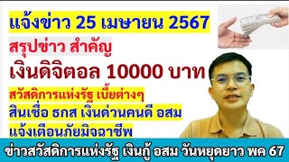 25เมย67 สรุปเงินดิจิทัล 10,000 บาท เงินตกค้างบัตรคนจนใบเก่า สวัสดิการแห่งรัฐ เงินกู้ อสม