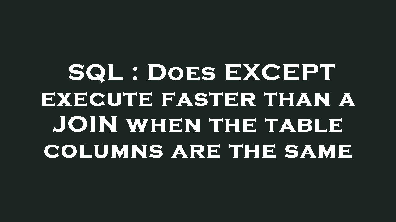 SQL : Does EXCEPT execute faster than a JOIN when the table columns are ...