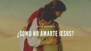Jesús Eduardo | ¿Cómo no amarte Jesús?