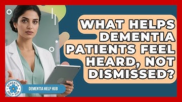 What Helps Dementia Patients Feel Heard, Not Dismissed? - Dementia Help Hub