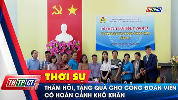 Thăm hỏi, tặng quà cho công đoàn viên có hoàn cảnh khó khăn | Cần Thơ TV