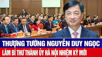 Thượng tướng Nguyễn Duy Ngọc được chỉ định làm Bí thư Thành ủy Hà Nội nhiệm kỳ mới