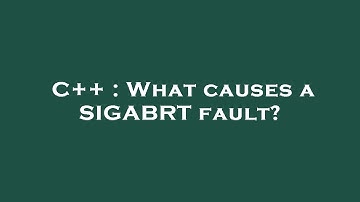 C++ : What causes a SIGABRT fault?