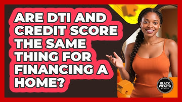 Are DTI And Credit Score The Same Thing For Financing A Home? - Black Wealth Estates