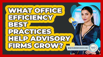 What Office Efficiency Best Practices Help Advisory Firms Grow? - Wealth Advisor Success Hub