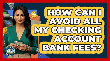 How Can I Avoid All My Checking Account Bank Fees? - Ask Your Bank Teller