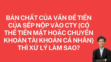 Bản chất của chuyển khoản từ tài khoản Sếp vào tài khoản Cty hoặc nộp tiền mặt vào tài khoản Cty ?