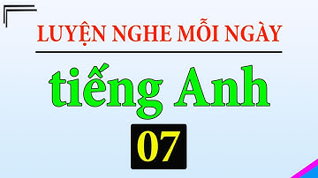 [ Tập 7 ] Kiên trì luyện nghe tiếng Anh 1 tiếng mỗi ngày