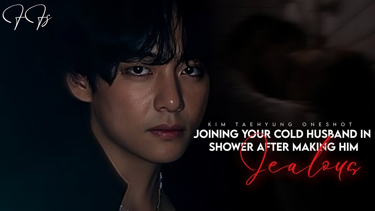 Joining your cold husband in shower after making him jealous..||Kim Taehyung Oneshot||