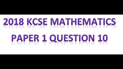 2018 KCSE MATHEMATICS PAPER 1 QUESTION 10