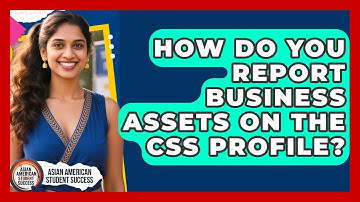 How Do You Report Business Assets On The CSS Profile? - Asian American Student Success