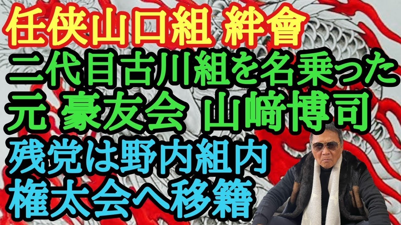 任侠山口組 絆會 二代目古川組を名乗った元豪友会 山崎博司 残党は野内組内権太会へ移籍 Youtube