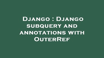 Django : Django subquery and annotations with OuterRef