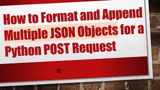 How to Format and Append Multiple JSON Objects for a Python POST Request