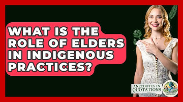 What Is The Role Of Elders In Indigenous Practices? - Anecdotes in Quotation