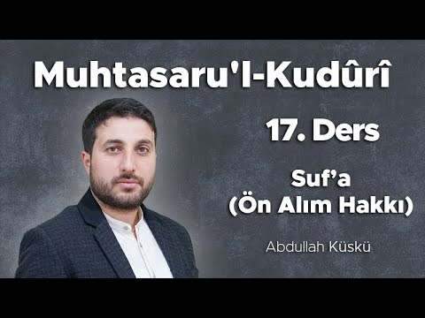 Muhtasaru'l-Kudûrî, 17. Ders Suf'a (Ön Alım Hakkı), Abdullah Küskü