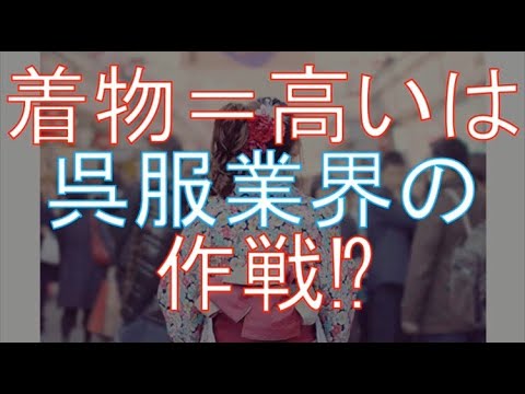 「着物イコール高い」は呉服業界の作戦？！