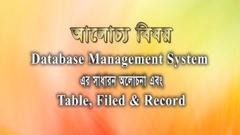 01. ডেটাবেজ ম্যানেজমেন্ট সিস্টেম এর সাধারণ আলোচনা – টেবিল, ফিল্ড এবং রেকর্ড.