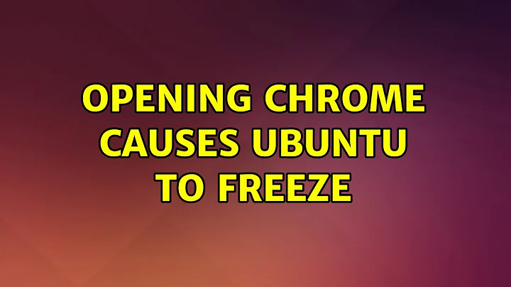 Opening Chrome causes Ubuntu to freeze (2 Solutions!!)