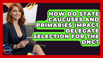 How Do State Caucuses And Primaries Impact Delegate Selection For The DNC? - Conventions Network