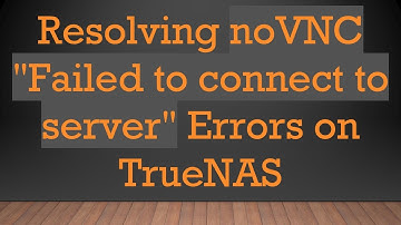 Resolving noVNC "Failed to connect to server" Errors on TrueNAS