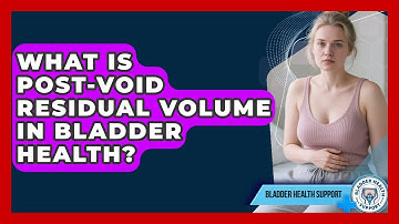 What Is Post-void Residual Volume In Bladder Health? - Bladder Health Support