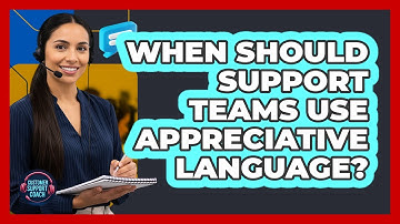 When Should Support Teams Use Appreciative Language?