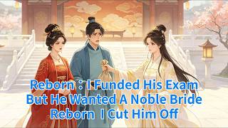 Reborn：I Funded His Exam, But He Wanted A Noble Bride—Reborn, I Cut Him Off