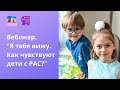 Вебинар &quot;Я тебя вижу. Как чувствуют дети с РАС?&quot;