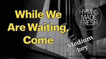 While We Are Waiting, Come - PIANO instrumental with LYRICS