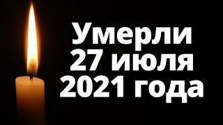 Знаменитости ушедшие 27 июля 2021 года. Звезды умершие в июле 2021