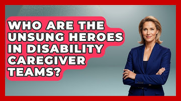 Who Are The Unsung Heroes In Disability Caregiver Teams? - Disability Parenting Network