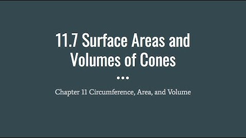 11.7 Surface Areas and  Volumes of Cones